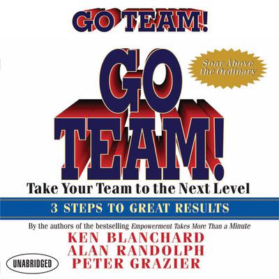 Go Team!: Take Your Team to the Next Level  3 Steps to Great Results Audiobook, by Ken Blanchard