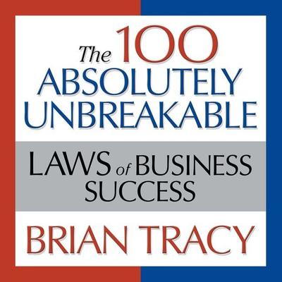 The 100 Absolutely Unbreakable Laws of Business Success: Universal Laws for Achieving Success in Your Life and Work Audiobook, by Brian Tracy