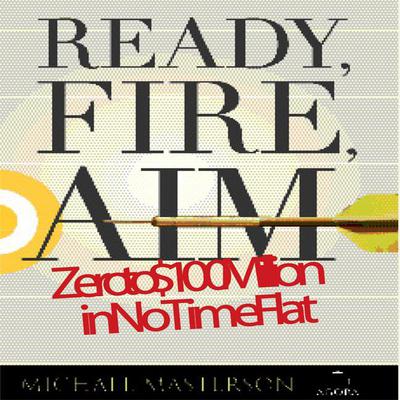 Ready, Fire, Aim: Zero to $100 Million in No Time Flat Audiobook, by Michael Masterson