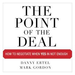 The Point of the Deal: How to Negotiate When Yes Is Not Enough Audiobook, by Danny Ertel