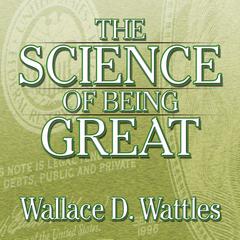 The Science of Being Great: The Secret to Real Power and Personal Achievement Audiobook, by Wallace D. Wattles