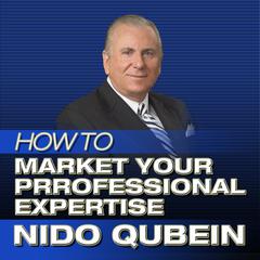 How to Market Your Professional Expertise: Marketing Professional Services Audiobook, by Nido Qubein