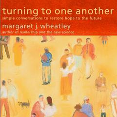 Turning to One Another: Simple Conversations to Restore Hope to the Future Audiobook, by Margaret J. Wheatley