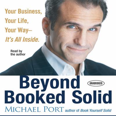 Beyond Booked Solid: Your Business, Your Life, Your Way - Its All Inside Audiobook, by Michael Port