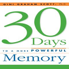 30 Days to a More Powerful Memory: Get the Simple But More Powerful Methods You Need to Sharpen Your Mental Agility and Increase Your Memory - Easily! Audiobook, by Gini Graham Scott