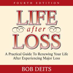 Life After Loss: A Practical Guide to Renewing Your Life After Experiencing Major Loss Audiobook, by Bob Deits