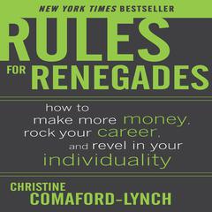 Rules for Renegades: How to Make More Money, Rock Your Career, and Revel in Your Individuality Audiobook, by Christine Comaford-Lynch