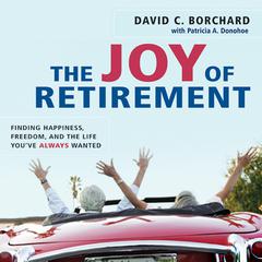 The Joy of Retirement: Finding Happiness, Freedom, and the Life Youve Always Wanted Audiobook, by David C. Borchard