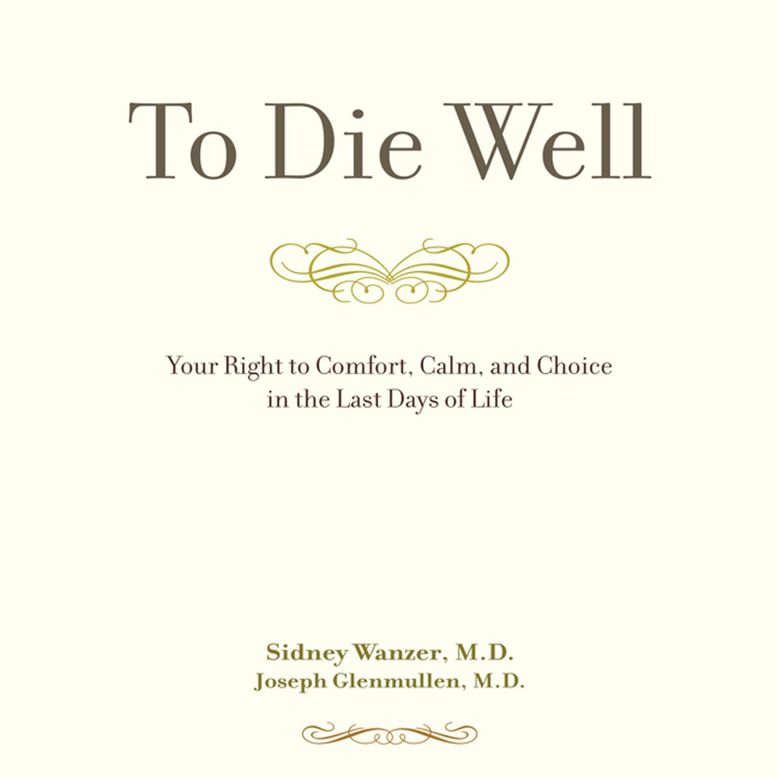 To Die Well: Your Right to Comfort, Calm, and Choice in the last Days of Life Audiobook, by Sidney Wanzer