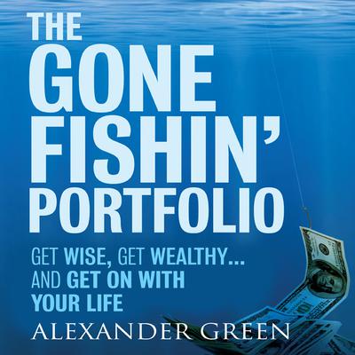 The Gone Fishin Portfolio: Get Wise, Get Wealthy...and Get on With Your Life Audiobook, by Alexander Green