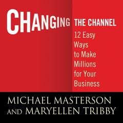 Changing the Channel: 12 Easy Ways to Make Millions for Your Business Audiobook, by 