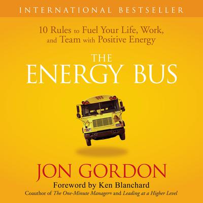 The Energy Bus: 10 Rules to Fuel Your Life, Work, and Team with Positive Energy Audiobook, by 