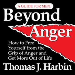 Beyond Anger: A Guide for Men: How to Free Yourself from the Grip of Anger and Get More Out of Life Audiobook, by Thomas J. Harbin