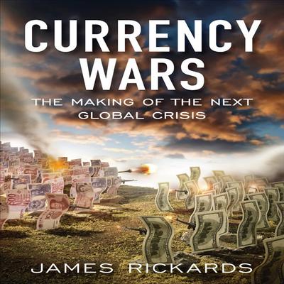 Currency Wars: The Making of the Next Global Crises Audiobook, by James Richards