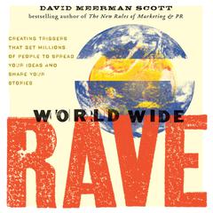 World Wide Rave: Creating Triggers that Get Millions of People to Spread Your Ideas and Share Your Stories Audiobook, by David Meerman Scott