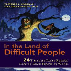 In the Land of Difficult People: 24 Timeless Tales Reveal How to Tame Beasts at Work Audiobook, by Terrence L. Gargiulo, Gini Graham Scott