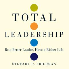 Total Leadership: Be a Better Leader, Have a Richer Life Audiobook, by Stewart D. Friedman