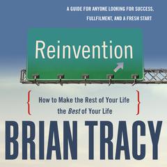 Reinvention: How to Make the Rest of Your Life the Best of Your Life Audiobook, by Brian Tracy