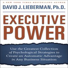 Executive Power: Use the Greatest Collection of Psychological Strategies to Create an Automatic Advantage in Any Business Situation Audiobook, by David J. Lieberman