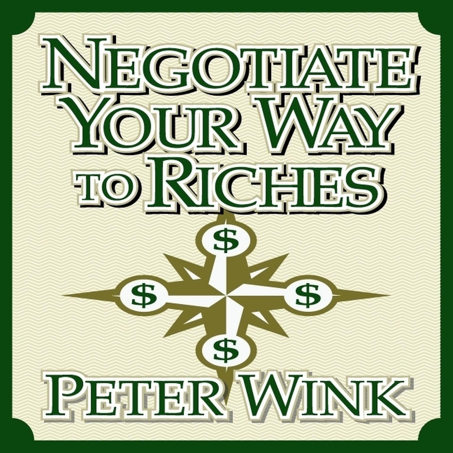 Negotiate Your Way to Riches: How to Convince Others to Give You What You Want Audiobook, by Peter Wink