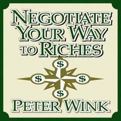 Negotiate Your Way to Riches: How to Convince Others to Give You What You Want Audiobook, by Peter Wink