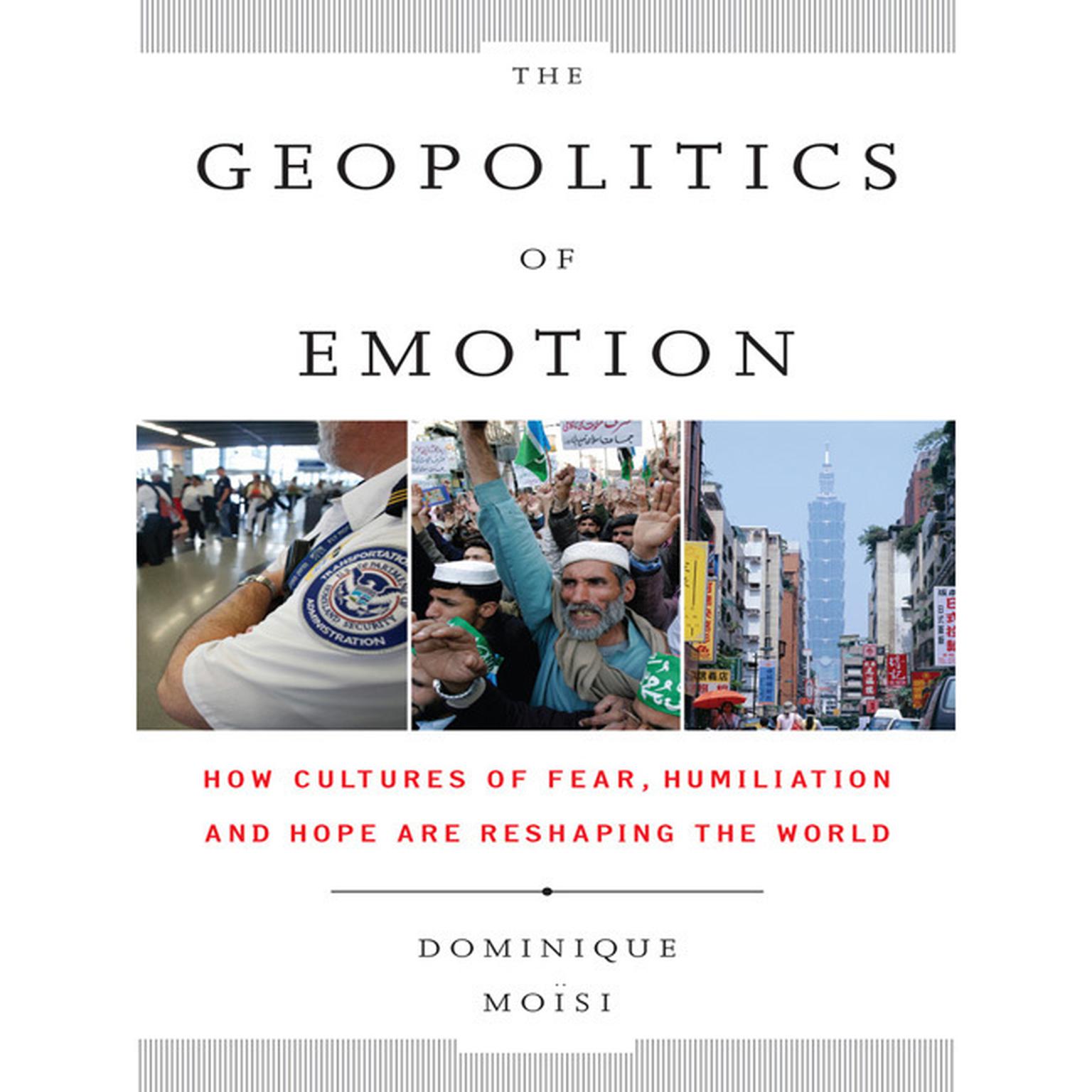 The Geopolitics Emotion: How Cultures of Fear, Humiliation, and Hope are Reshaping the World Audiobook, by Dominique Moisi