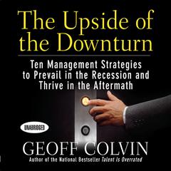 The Upside of the Downturn: Ten Management Strategies to Prevail in the Recession and Thrive in the Aftermath Audiobook, by Geoff Colvin