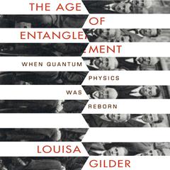 The Age of Entanglement: When Quantum Physics was Reborn Audiobook, by Louisa Gilder