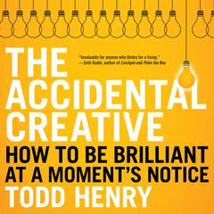 The Accidental Creative: How to Be Brilliant at a Moments Notice Audiobook, by Todd Henry