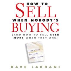 How to Sell When Nobodys Buying: And How to Sell Even More When They Are Audiobook, by Dave Lakhani