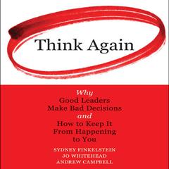 Think Again: Why Good Leaders Make Bad decisions and How to Keep it from Happening to You Audiobook, by Sydney Finkelstein