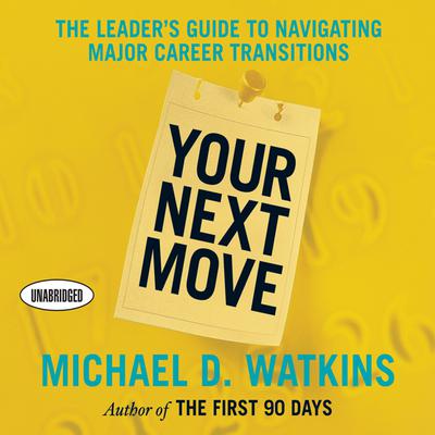 Your Next Move: The Leader’s Guide to Navigating Major Career Transitions Audiobook, by Michael D. Watkins