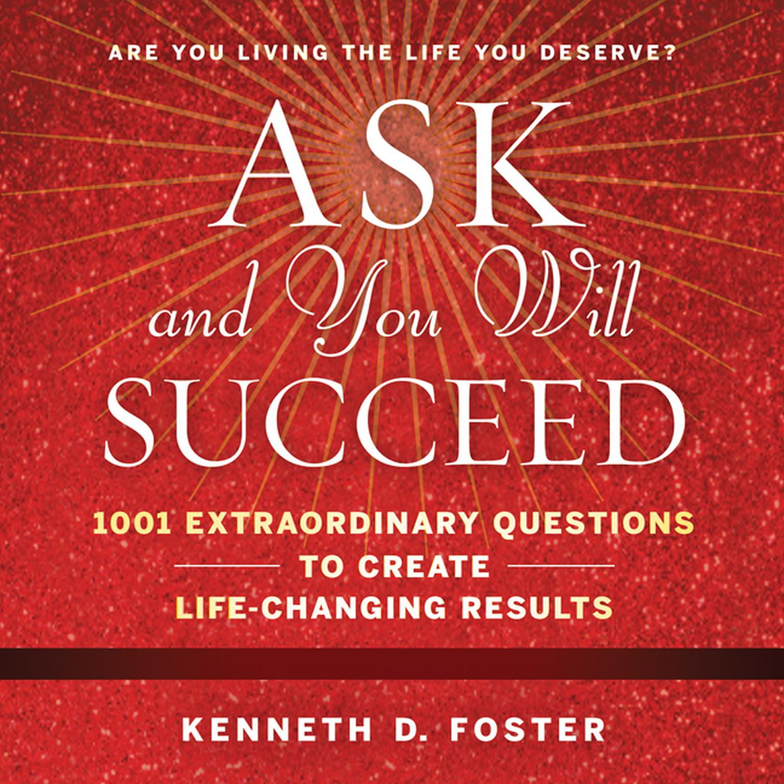 Ask and You Will Succeed: 1001 Extraordinary Questions to Create Life-Changing Results Audiobook, by Ken D. Foster