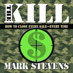 The Kill: How to Close Every Sale-Every Time Audiobook, by Mark Stevens
