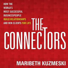 The Connectors: How the Worlds Most Successful Businesspeople Build Relationships and Win Clients for Life Audiobook, by Maribeth Kuzmeski