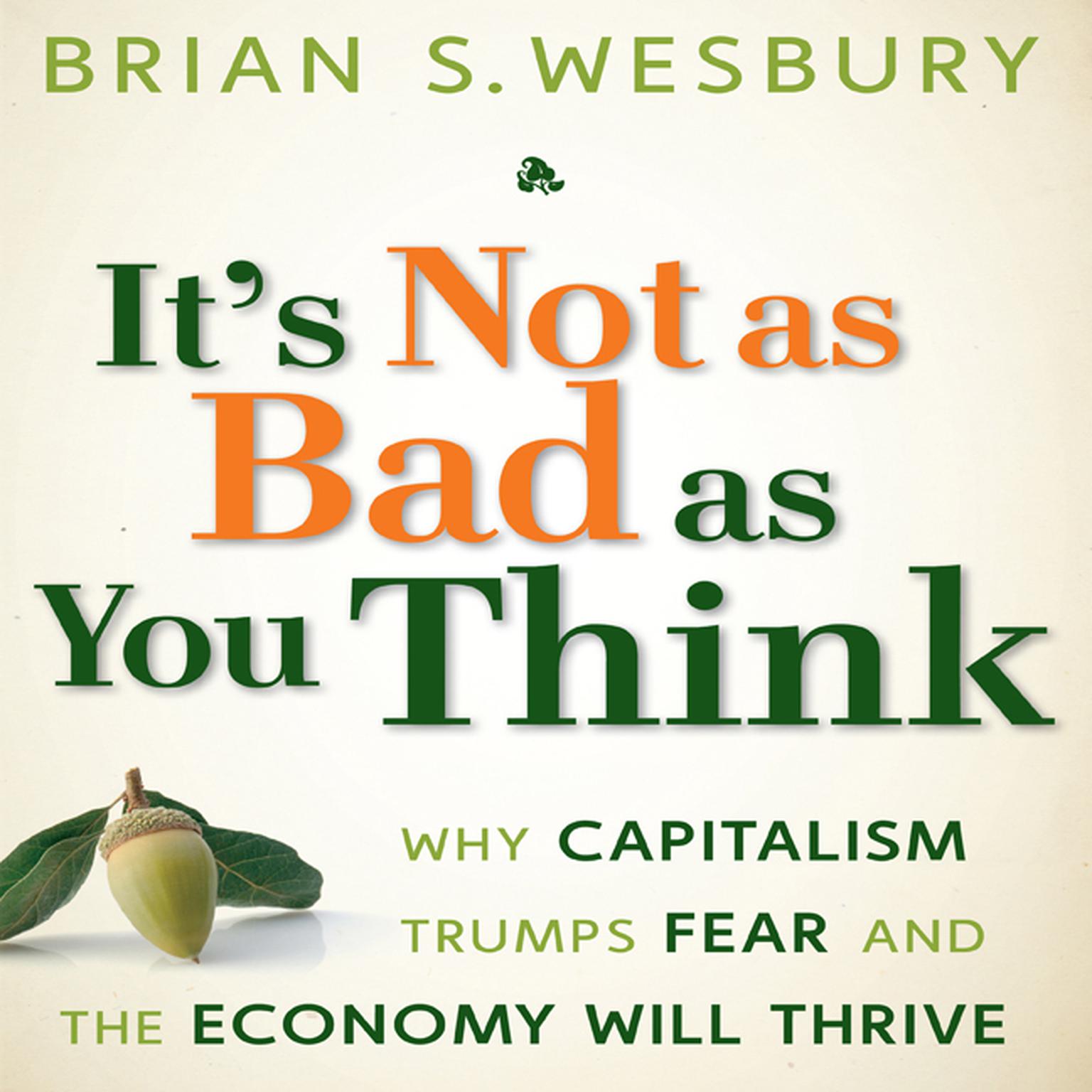 Its Not as Bad as You Think: Why Capitalism Trumps Fear and the Economy Will Thrive Audiobook, by Brian S. Wesbury