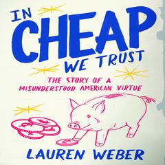 In Cheap We Trust: The Story of a Misunderstood American Virtue Audiobook, by Lauren Weber