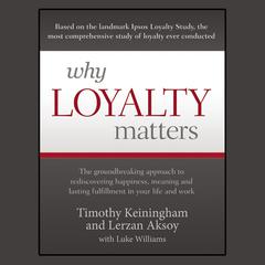 Why Loyalty Matters: The Groundbreaking Approach to Rediscovering Happiness, Meaning and Lasting Fulfillment in Your Life and Work Audiobook, by Timothy Keiningham