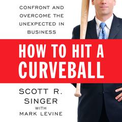 How to Hit a Curveball: Confront and Overcome the Unexpected in Business Audiobook, by Scott R. Singer