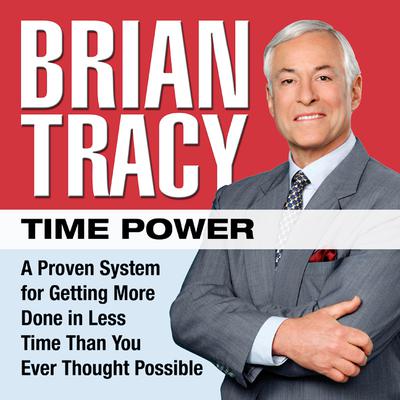 Time Power: A Proven System for Getting More Done in Less Time Than You Ever Thought Possible Audiobook, by Brian Tracy