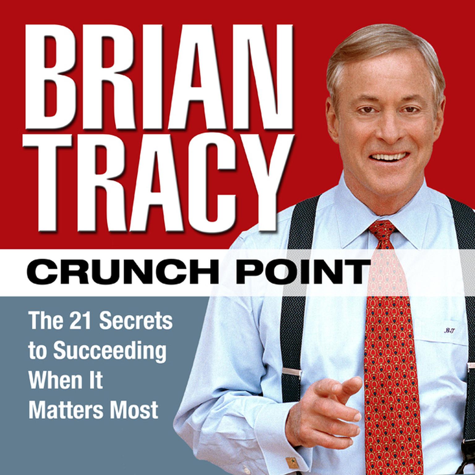 Crunch Point: The 21 Secrets to Succeeding When It Matters Most Audiobook, by Brian Tracy