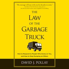 The Law of the Garbage Truck: How to Respond to People Who Dump on You, and How to Stop Dumping on Others Audiobook, by David J. Pollay