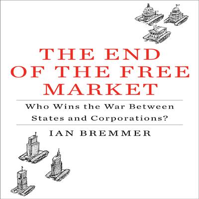 The End the Free Market: Who Wins the War Between States and Corporations? Audiobook, by Ian Bremmer