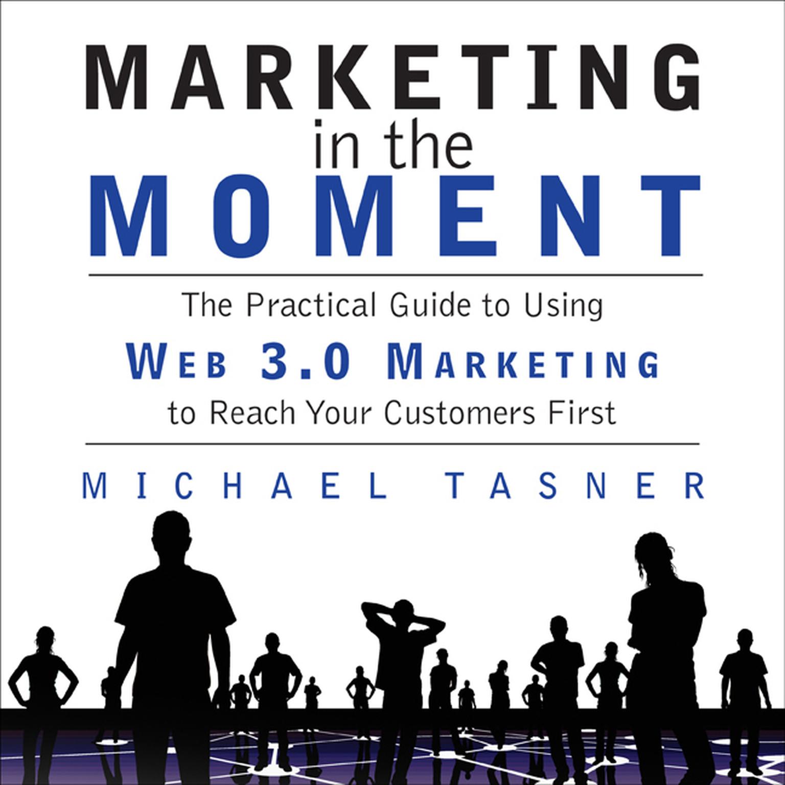 Marketing in the Moment: The Practical Guide to Using Web 3.0 Marketing to Reach Your Customers First Audiobook, by Michael Tasner