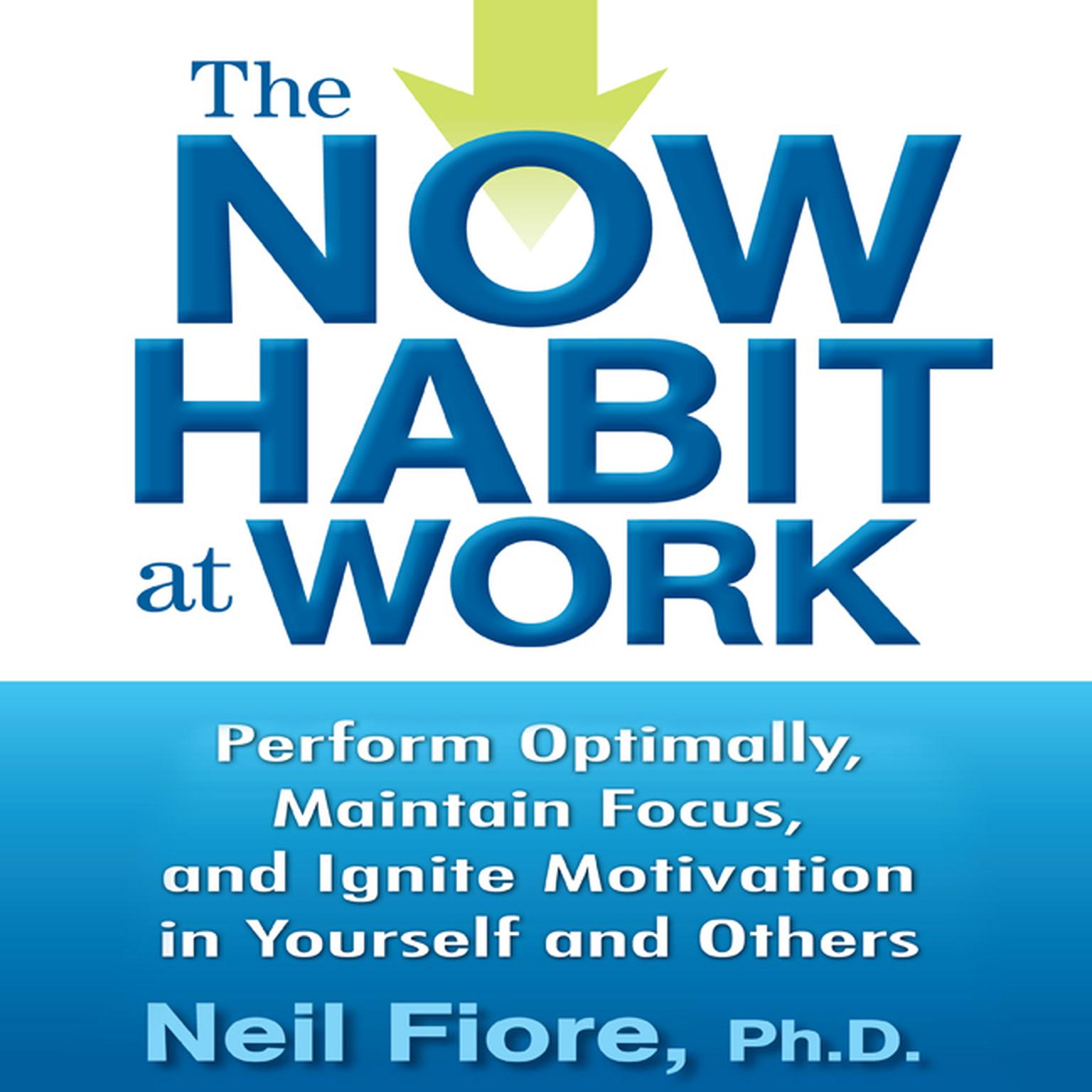 The Now Habit at Work: Perform Optimally, Maintain Focus, and Ignite Motivation in Yourself and Others Audiobook, by Neil Fiore