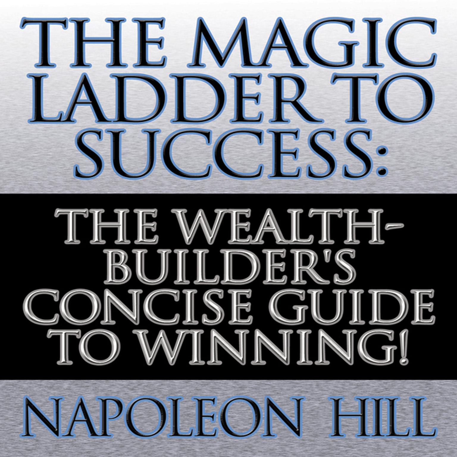 The Magic Ladder to Success: The Wealth-Builders Concise Guide to Winning! Audiobook, by Napoleon Hill