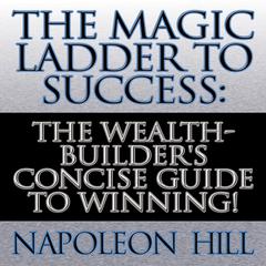 The Magic Ladder to Success: The Wealth-Builder's Concise Guide to Winning! Audiobook, by Napoleon Hill