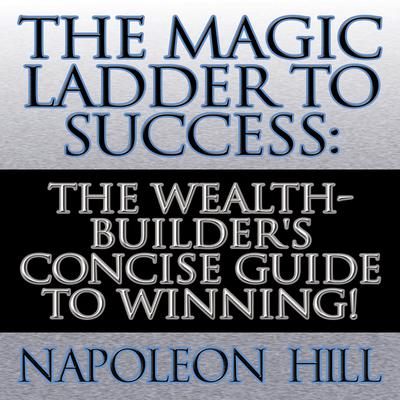 The Magic Ladder to Success: The Wealth-Builder's Concise Guide to Winning! Audiobook, by Napoleon Hill