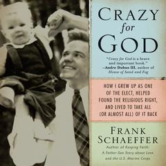 Crazy for God: How I Grew Up as One of the Elect, Helped Found the Religious Right, and Lived to Take All (or Almost All) of it Back Audiobook, by Frank Schaeffer