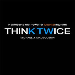 Think Twice: Harnessing the Power of Counterintuition Audiobook, by Michael J. Mauboussin
